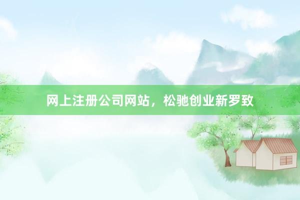 网上注册公司网站，松驰创业新罗致